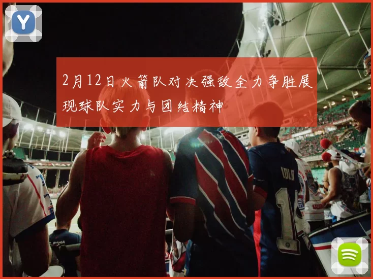 2月12日火箭队对决强敌全力争胜展现球队实力与团结精神