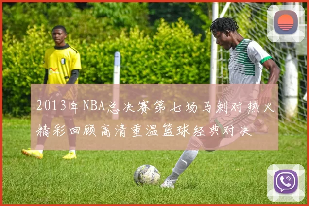 2013年NBA总决赛第七场马刺对热火精彩回顾高清重温篮球经典对决