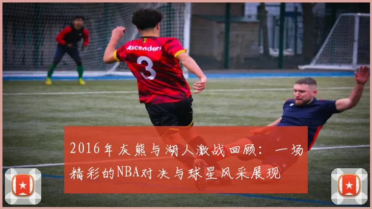 2016年灰熊与湖人激战回顾：一场精彩的NBA对决与球星风采展现