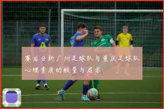 赛后分析广州足球队与重庆足球队心理素质的较量与启示