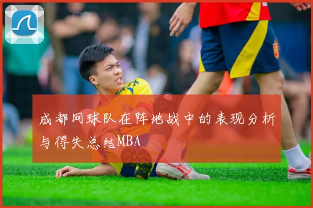 成都网球队在阵地战中的表现分析与得失总结MBA