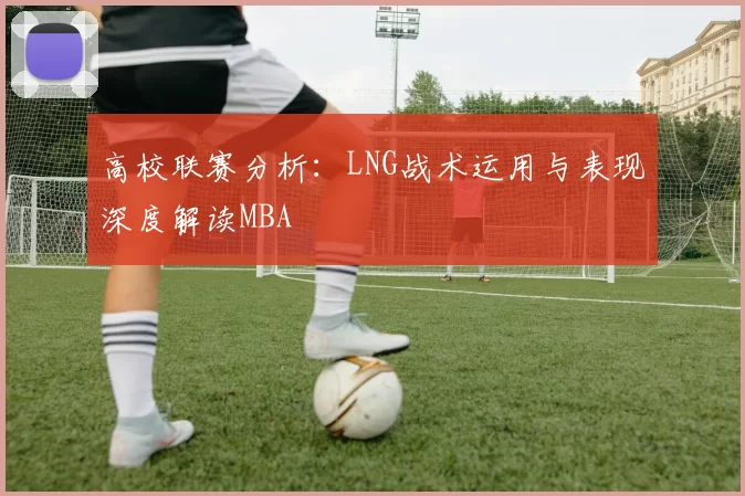 高校联赛分析：LNG战术运用与表现深度解读MBA