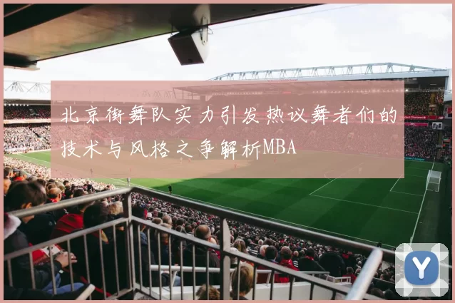 北京街舞队实力引发热议舞者们的技术与风格之争解析MBA