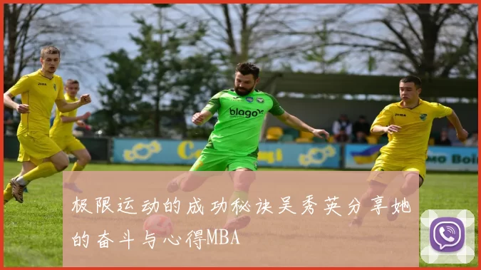 极限运动的成功秘诀吴秀英分享她的奋斗与心得MBA