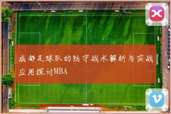 成都足球队的防守战术解析与实战应用探讨MBA