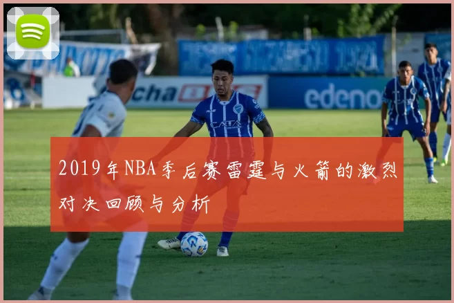 2019年NBA季后赛雷霆与火箭的激烈对决回顾与分析