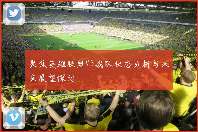 聚焦英雄联盟V5战队状态分析与未来展望探讨