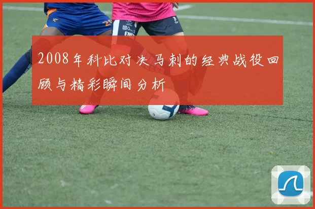 2008年科比对决马刺的经典战役回顾与精彩瞬间分析