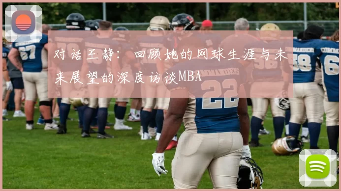 对话王静：回顾她的网球生涯与未来展望的深度访谈MBA