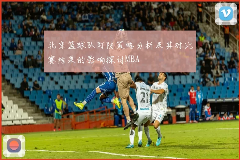 北京篮球队盯防策略分析及其对比赛结果的影响探讨MBA
